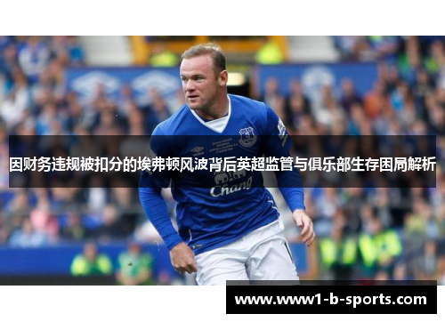 因财务违规被扣分的埃弗顿风波背后英超监管与俱乐部生存困局解析