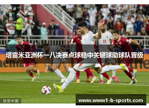 塔雷米亚洲杯一八决赛点球稳中关键球助球队晋级