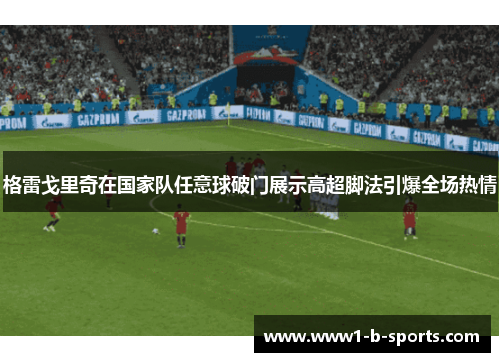 格雷戈里奇在国家队任意球破门展示高超脚法引爆全场热情