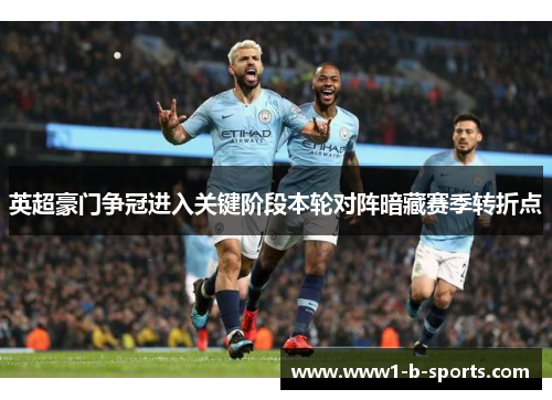英超豪门争冠进入关键阶段本轮对阵暗藏赛季转折点
